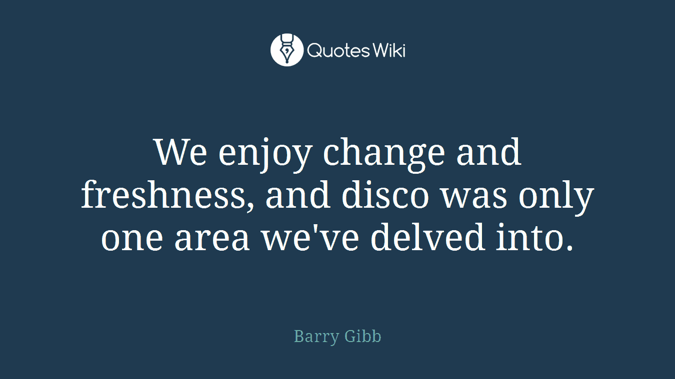 We enjoy change and freshness, and disco was only one area we've delved into.