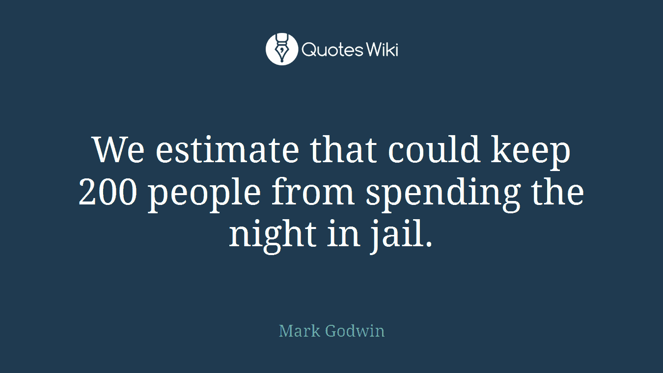 We estimate that could keep 200 people from spending the night in jail.
