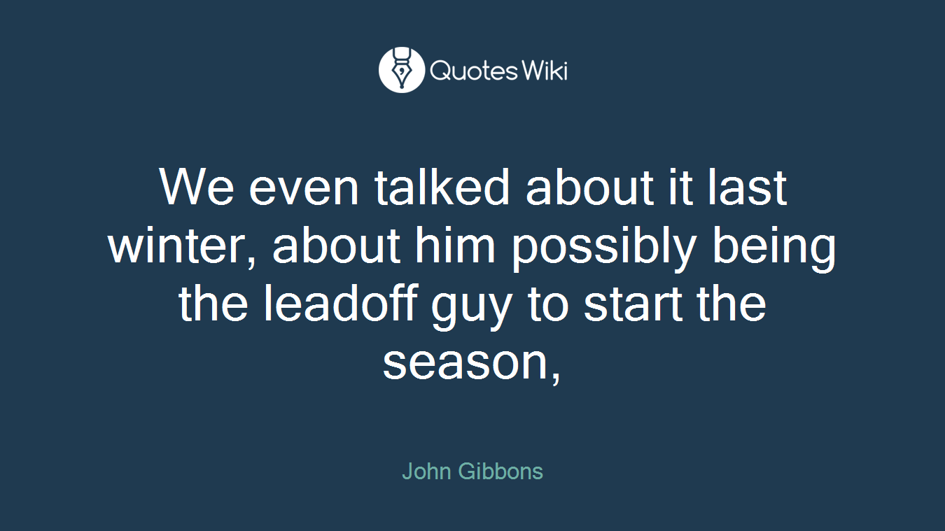 We even talked about it last winter, about him possibly being the leadoff guy to start the season,