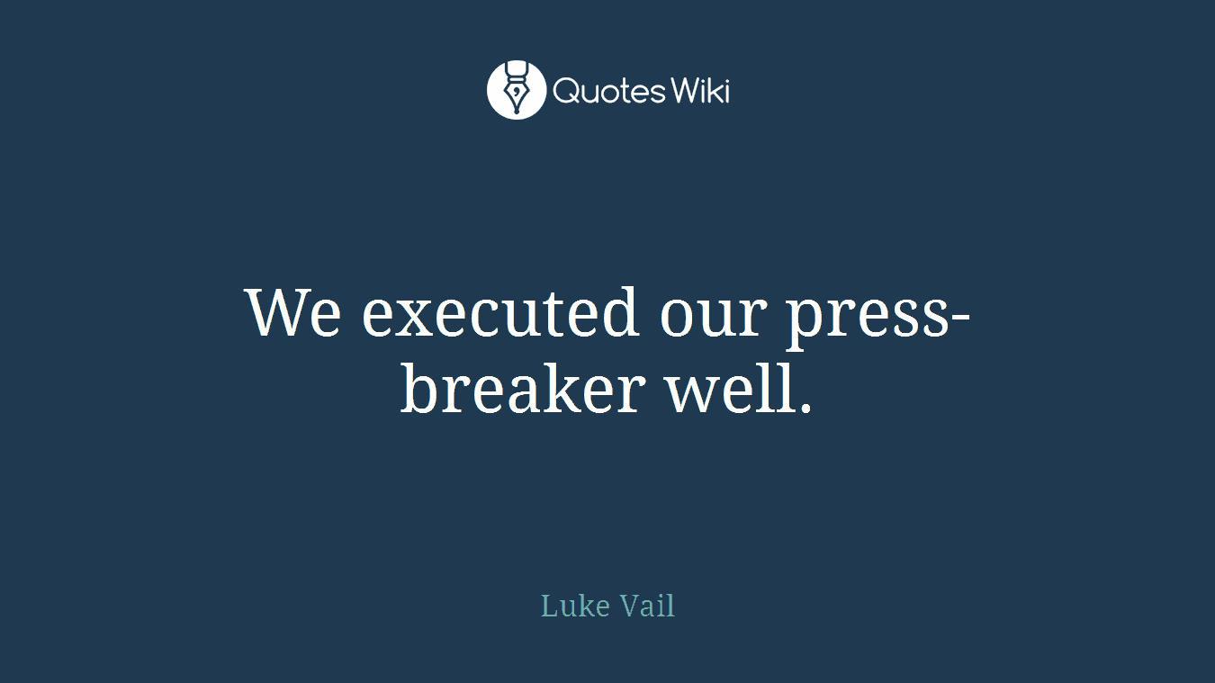 We executed our press-breaker well.