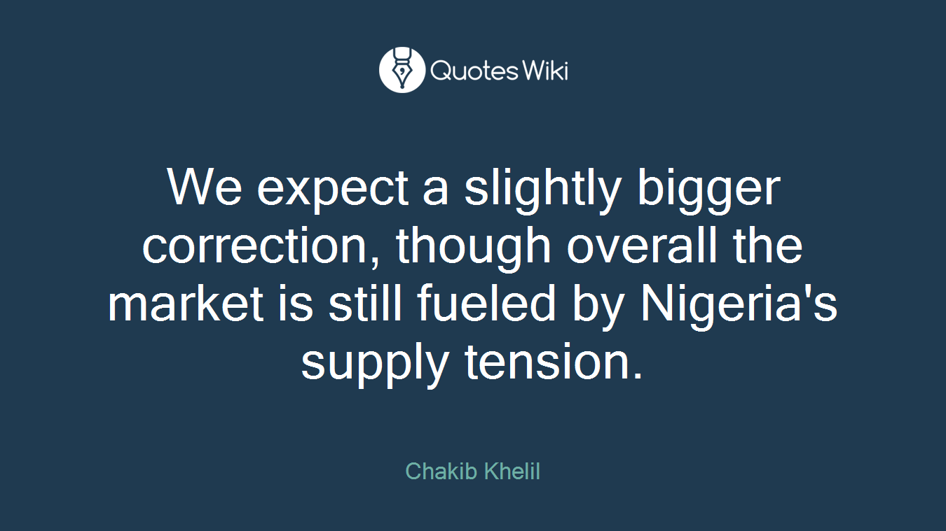 We expect a slightly bigger correction, though overall the market is still fueled by Nigeria's supply tension.