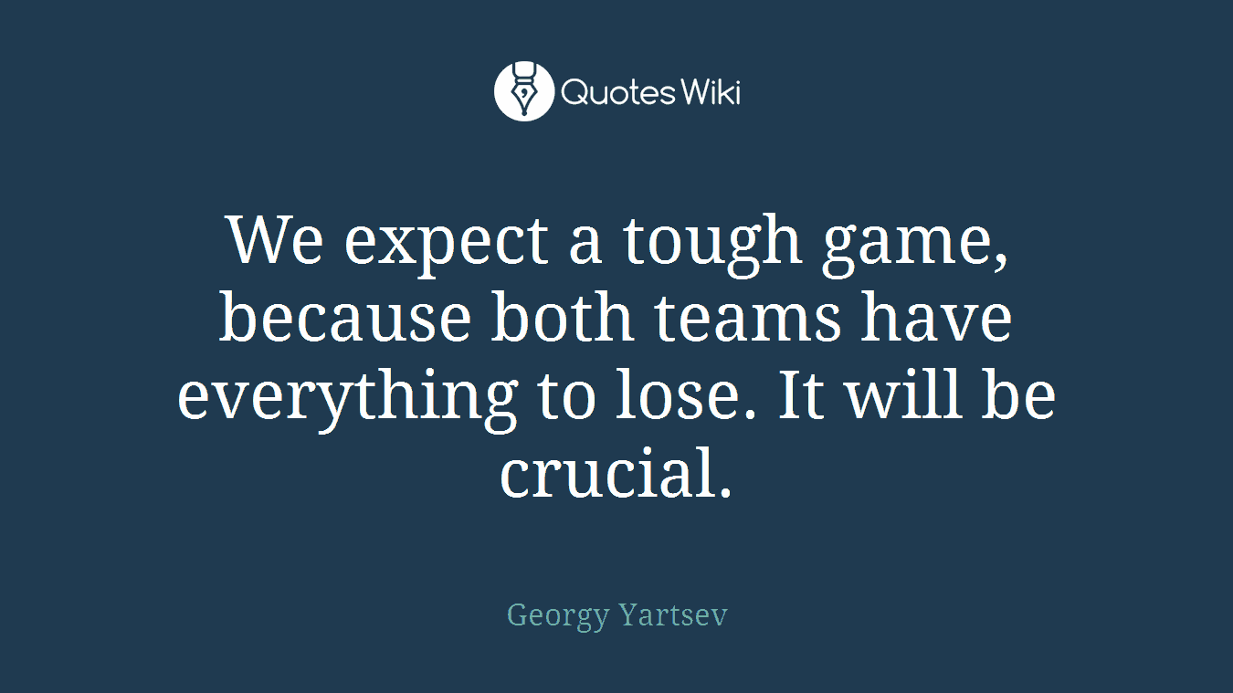We expect a tough game, because both teams have everything to lose. It will be crucial.