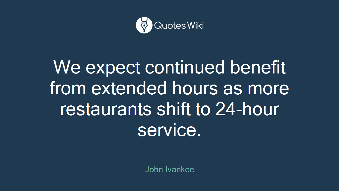 We expect continued benefit from extended hours as more restaurants shift to 24-hour service.