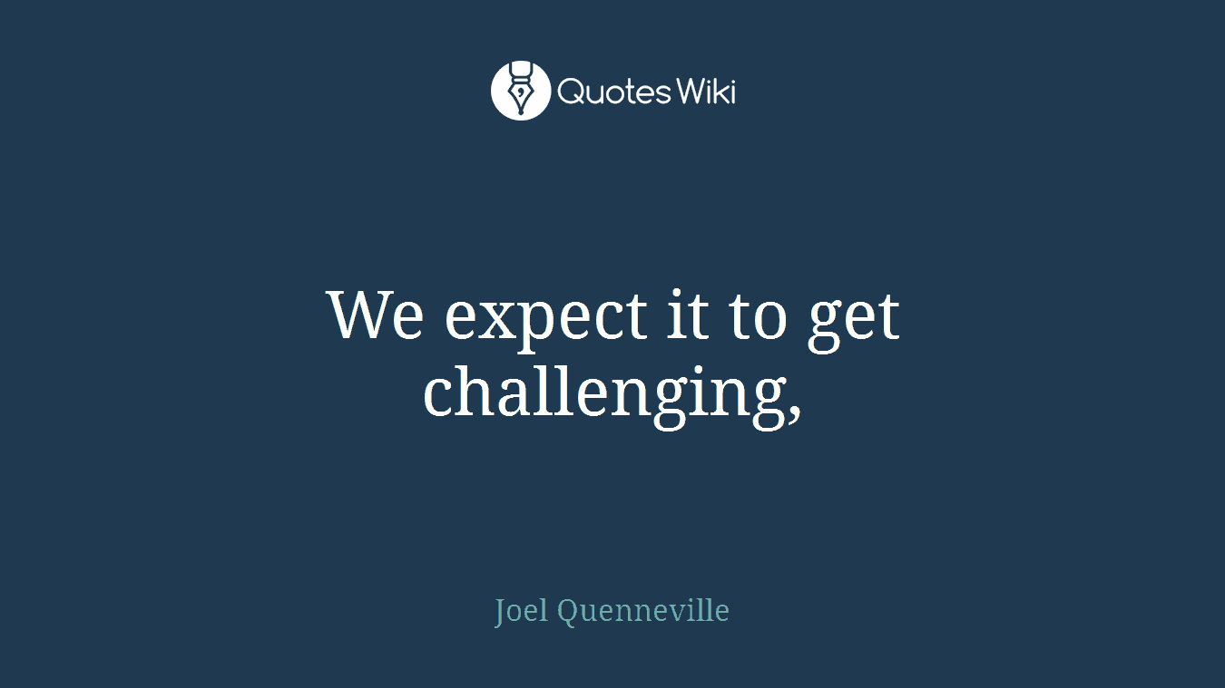 We expect it to get challenging,