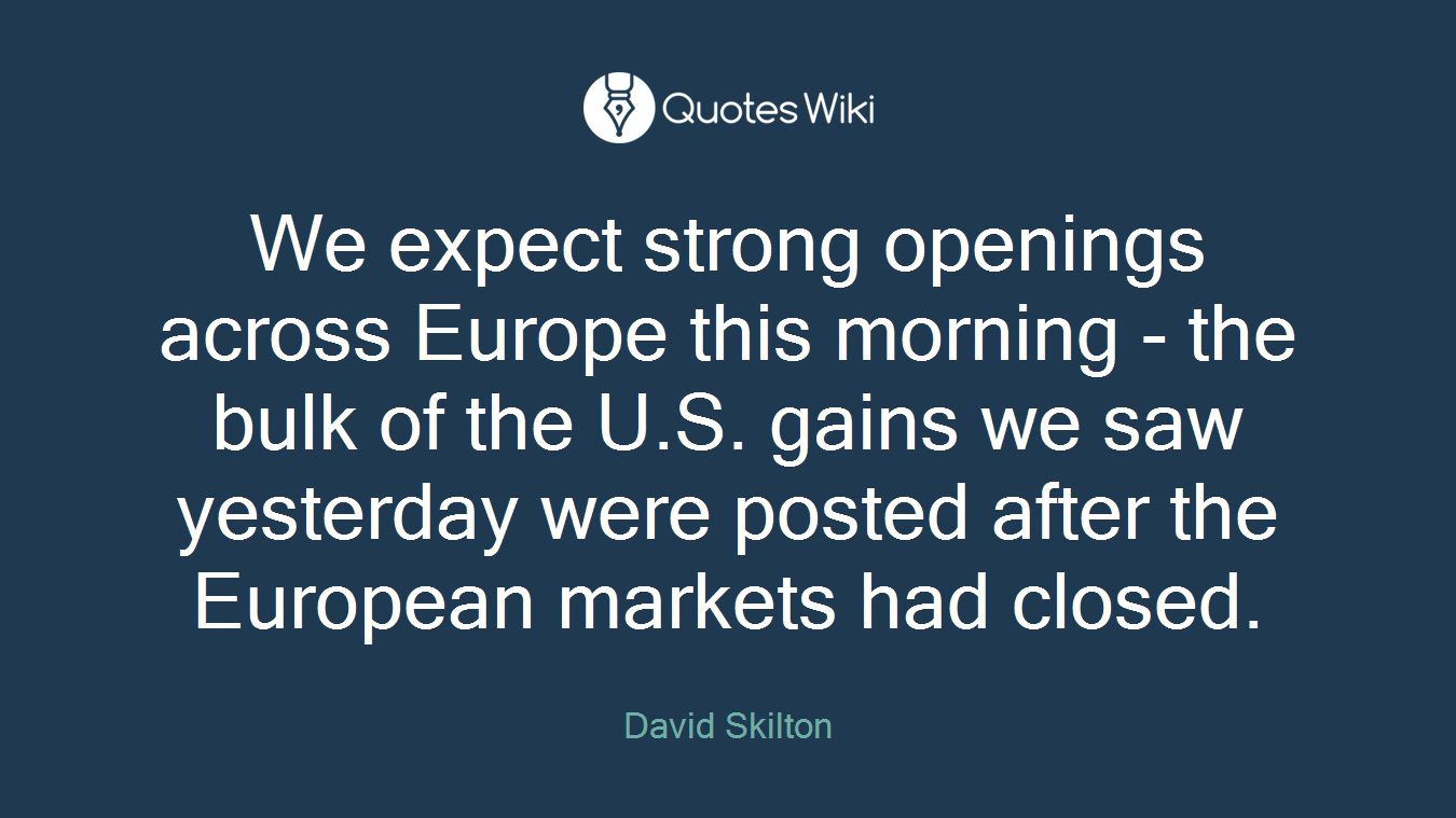 We expect strong openings across Europe this morning - the bulk of the U.S. gains we saw yesterday were posted after the European markets had closed.