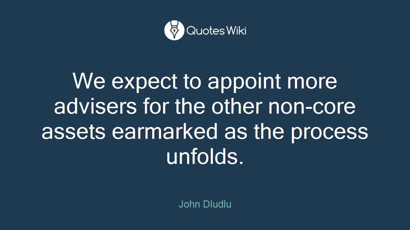 We expect to appoint more advisers for the other non-core assets earmarked as the process unfolds.