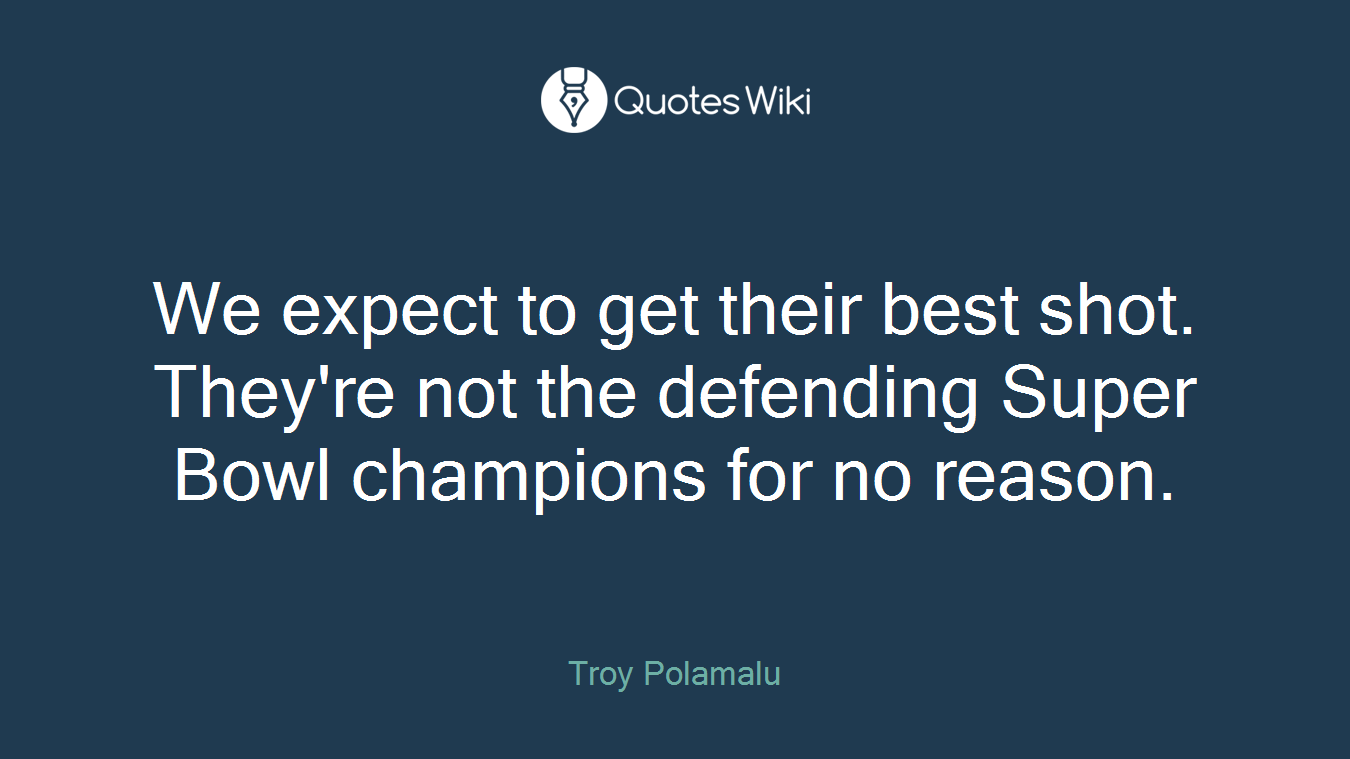 We expect to get their best shot. They're not the defending Super Bowl champions for no reason.