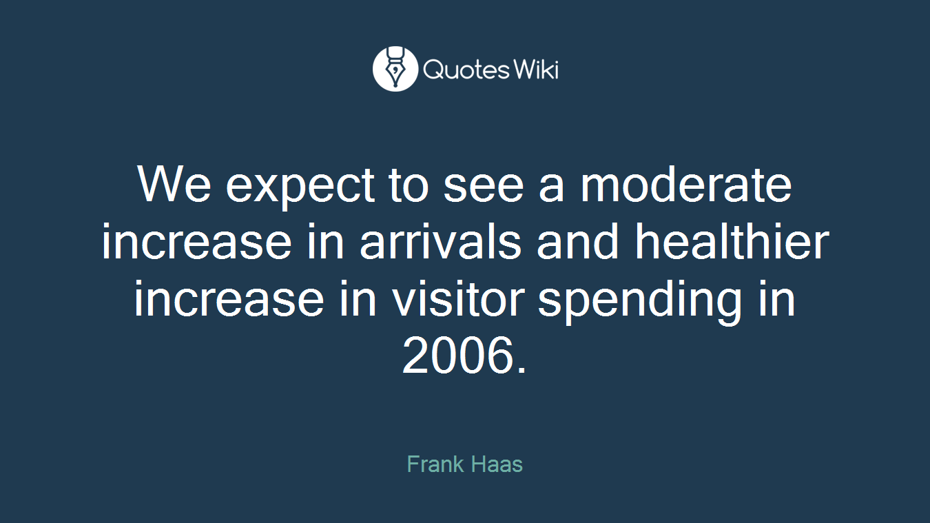 We expect to see a moderate increase in arrivals and healthier increase in visitor spending in 2006.