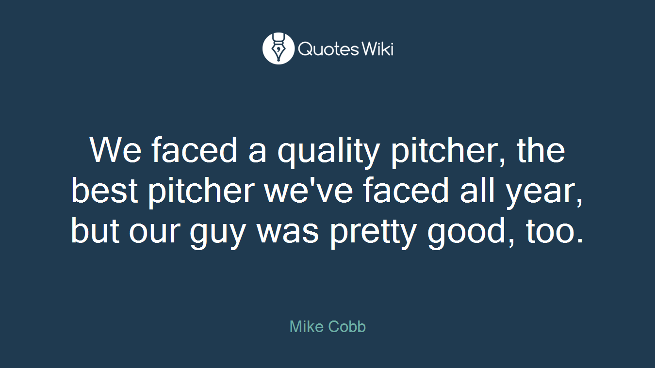 We faced a quality pitcher, the best pitcher we've faced all year, but our guy was pretty good, too.