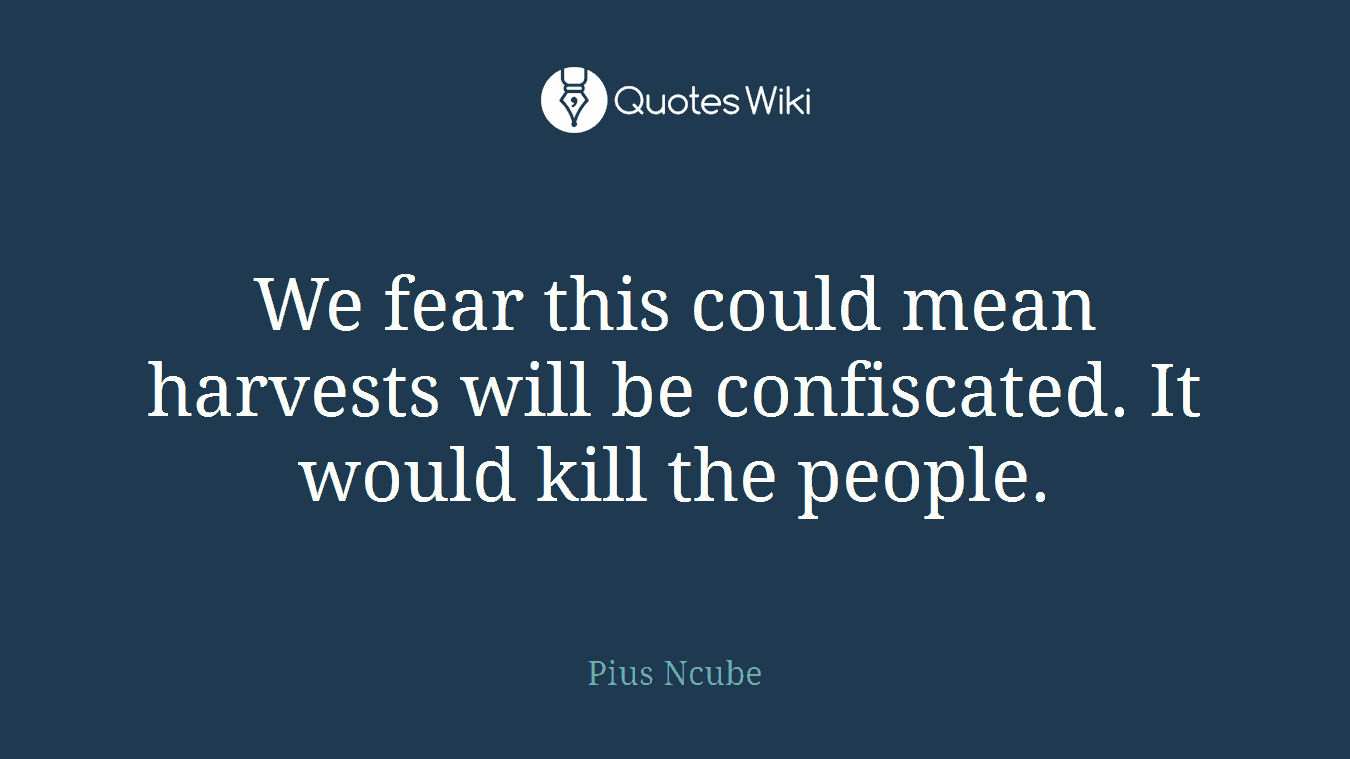 We fear this could mean harvests will be confiscated. It would kill the people.
