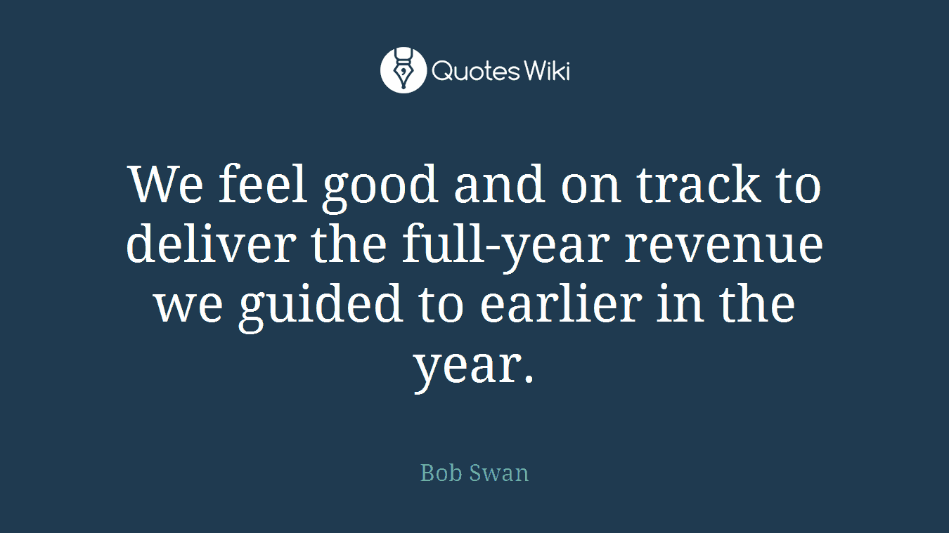 We feel good and on track to deliver the full-year revenue we guided to earlier in the year.