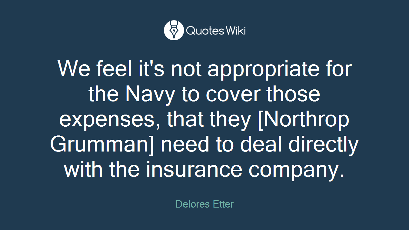 We feel it's not appropriate for the Navy to cover those expenses, that they [Northrop Grumman] need to deal directly with the insurance company.