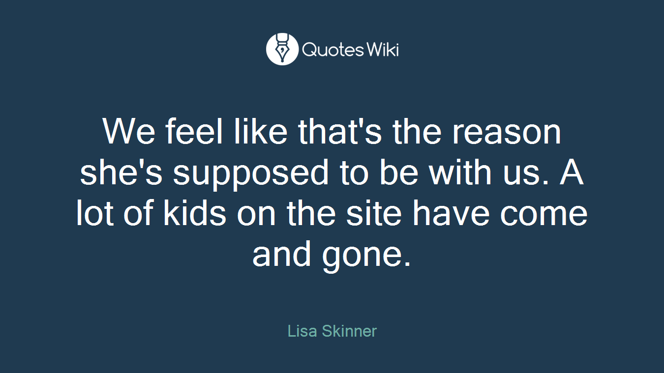 We feel like that's the reason she's supposed to be with us. A lot of kids on the site have come and gone.