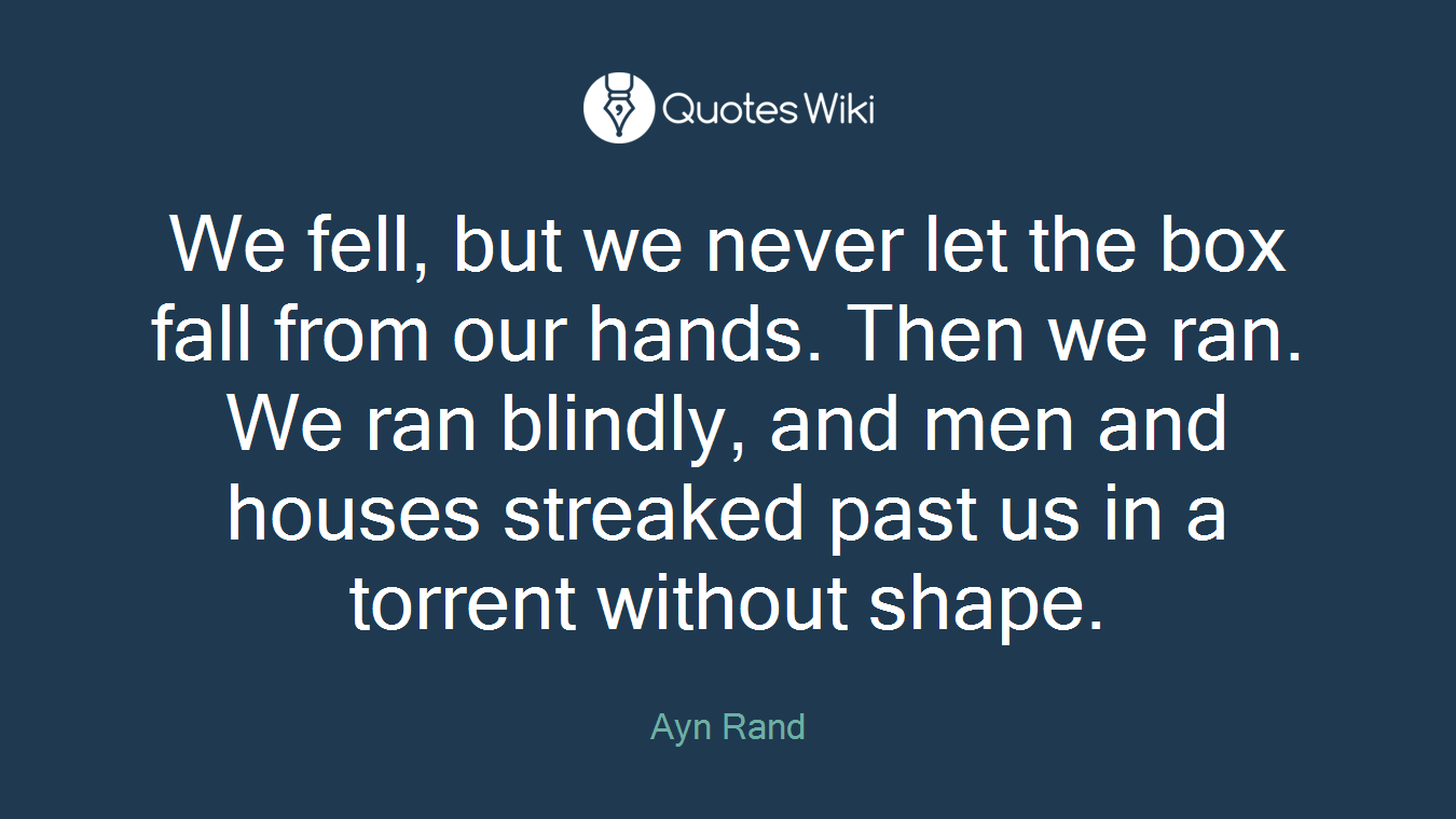 We fell, but we never let the box fall from our hands. Then we ran. We ran blindly, and men and houses streaked past us in a torrent without shape.