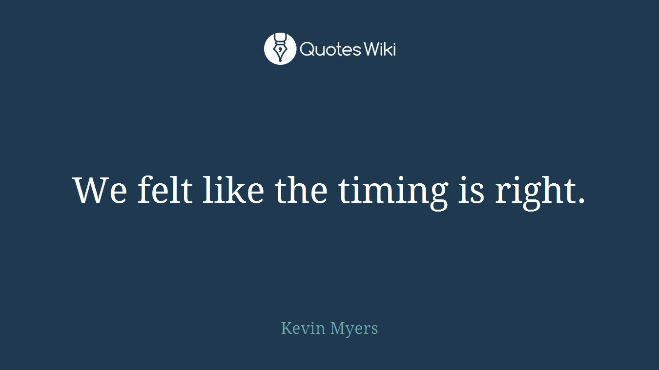 We felt like the timing is right.