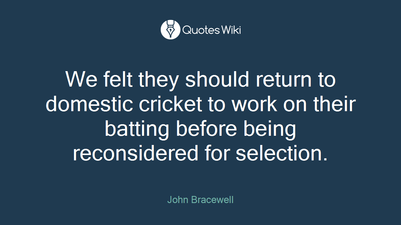 We felt they should return to domestic cricket to work on their batting before being reconsidered for selection.