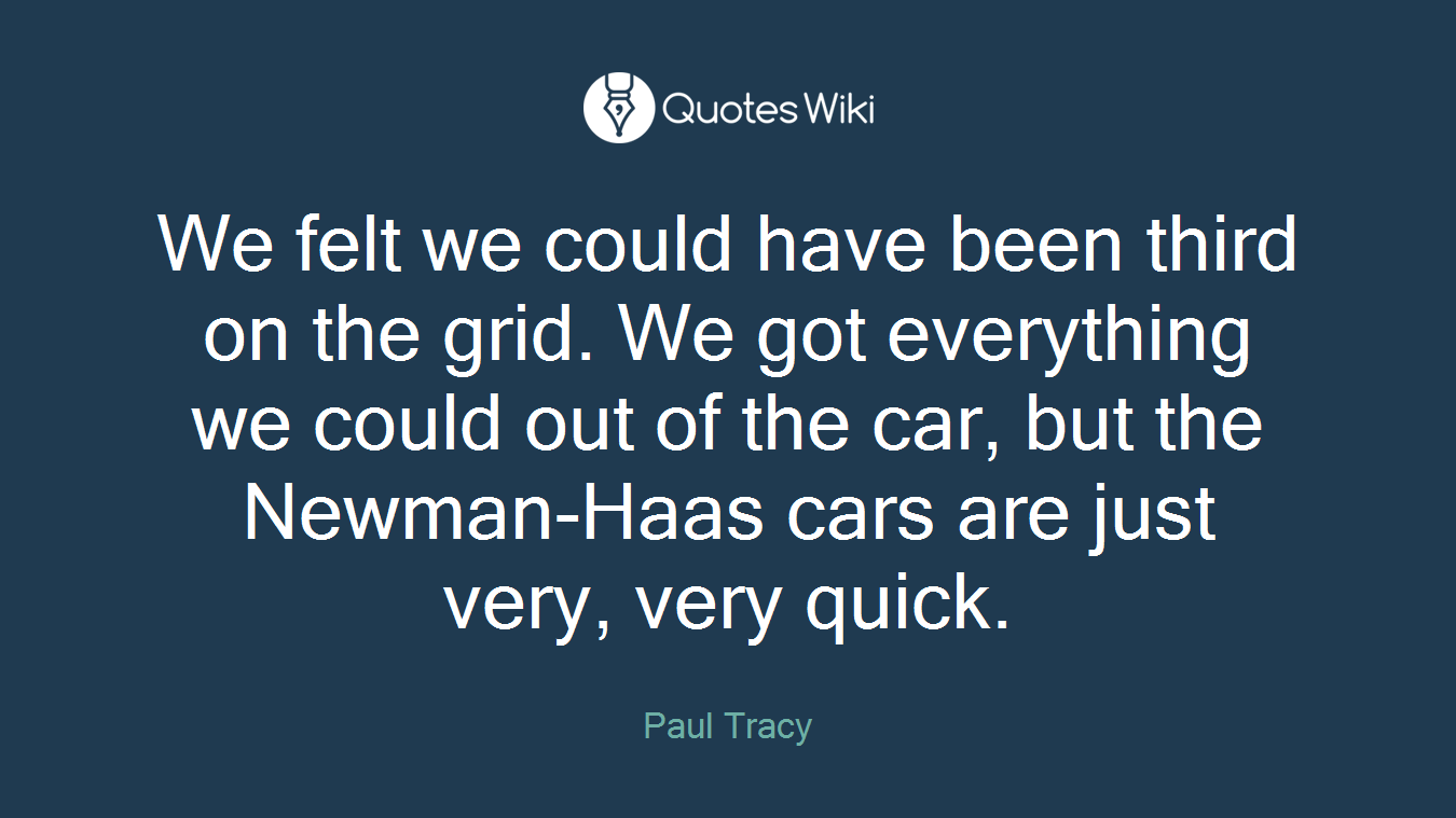 We felt we could have been third on the grid. We got everything we could out of the car, but the Newman-Haas cars are just very, very quick.