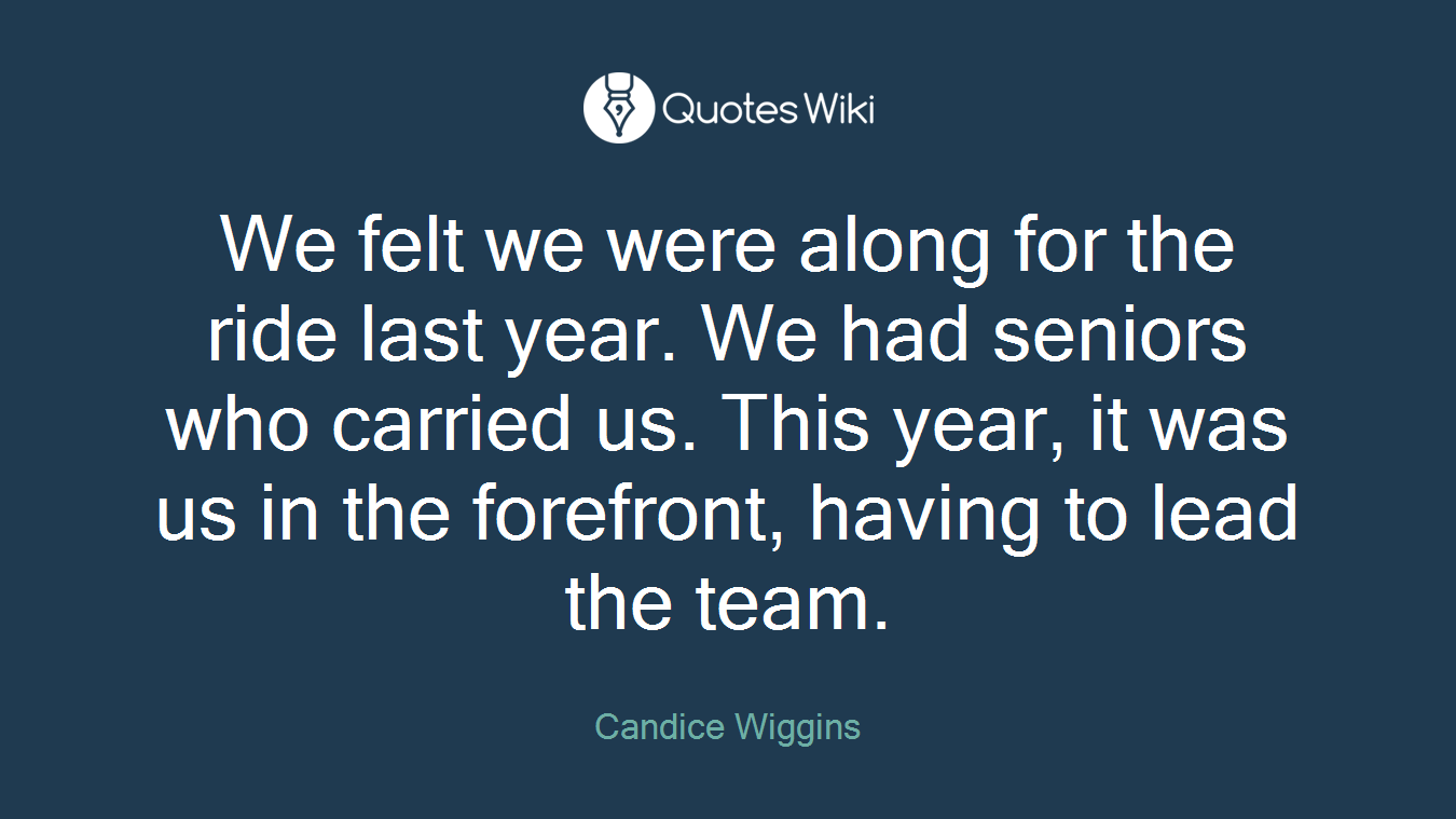 We felt we were along for the ride last year. We had seniors who carried us. This year, it was us in the forefront, having to lead the team.