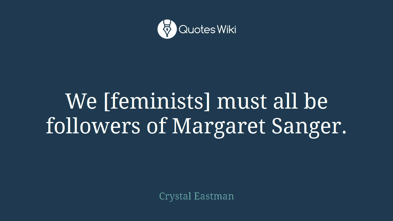 We [feminists] must all be followers of Margaret Sanger.