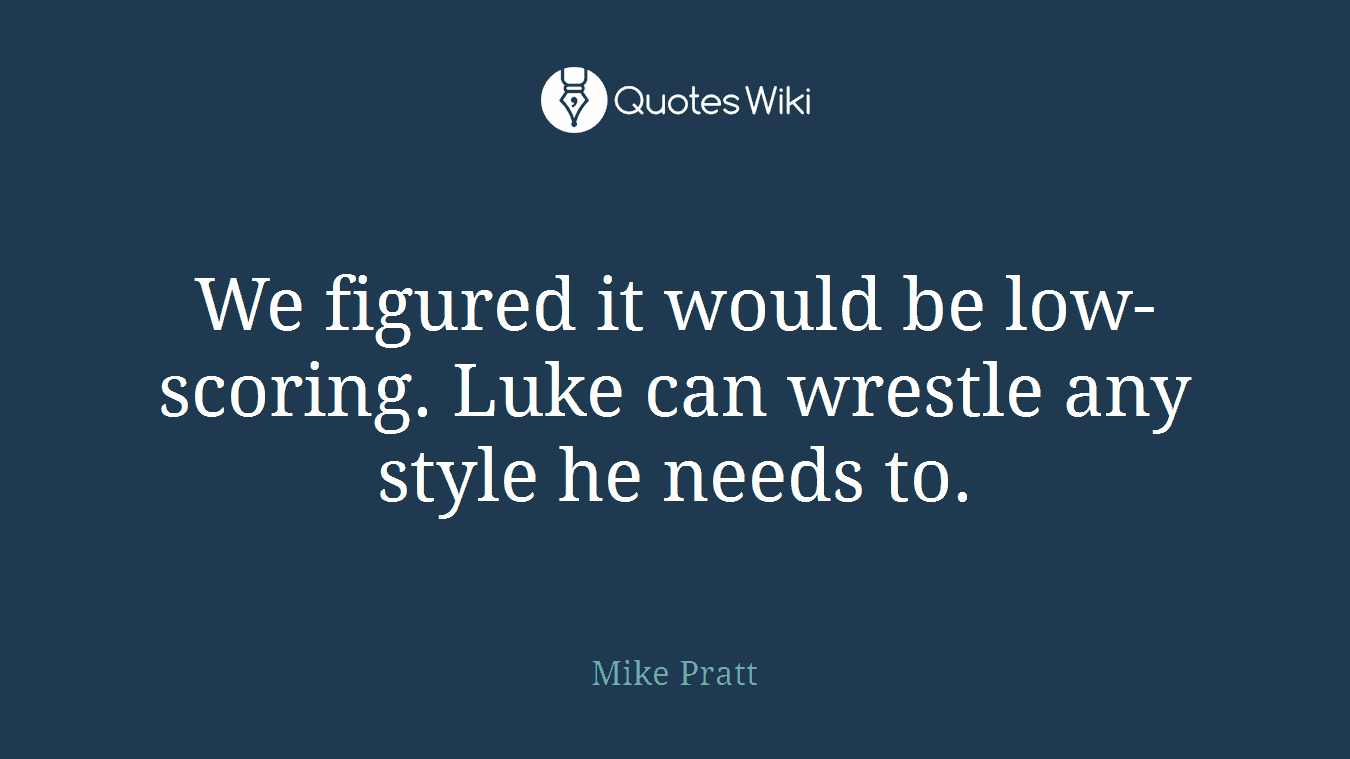 We figured it would be low-scoring. Luke can wrestle any style he needs to.