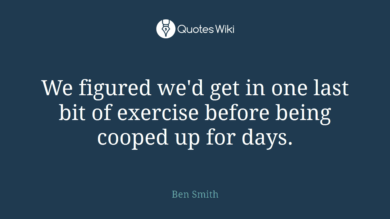 We figured we'd get in one last bit of exercise before being cooped up for days.