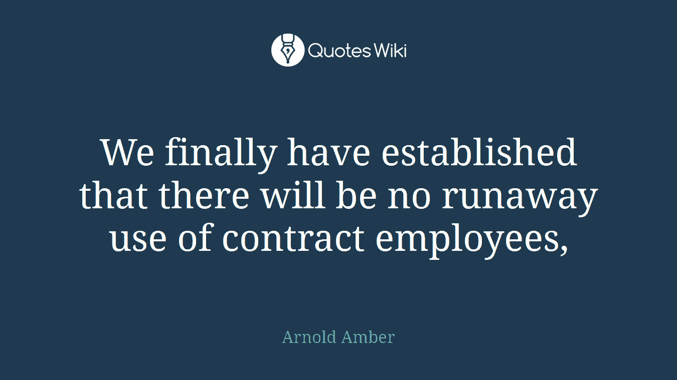 We finally have established that there will be no runaway use of contract employees,