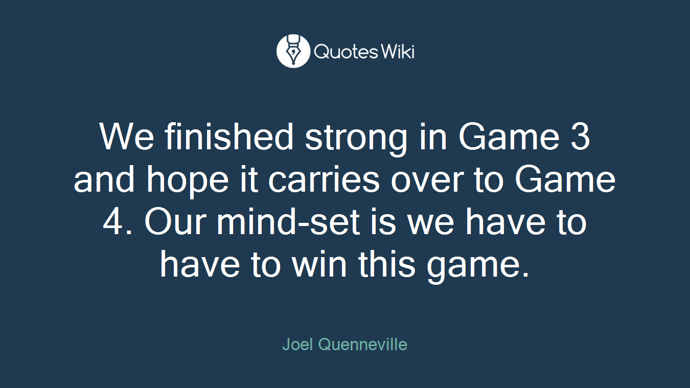 We finished strong in Game 3 and hope it carries over to Game 4. Our mind-set is we have to have to win this game.