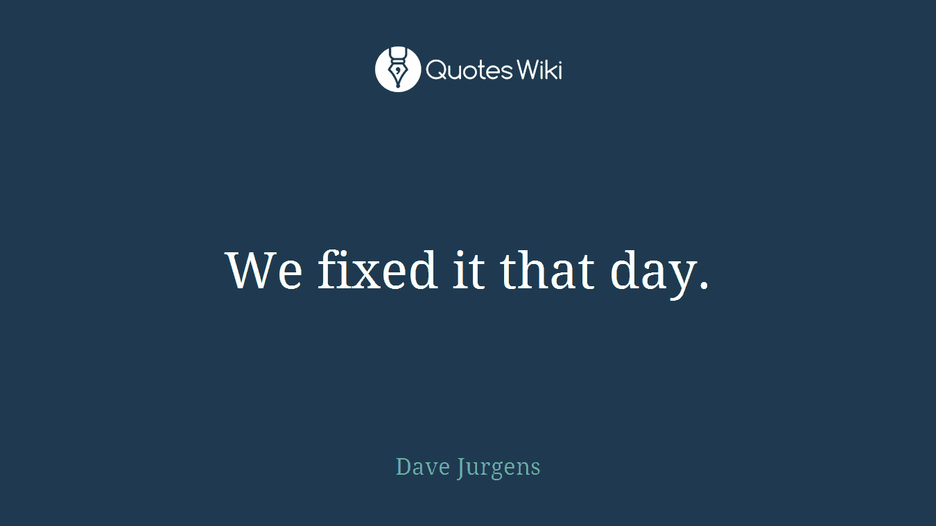 We fixed it that day.