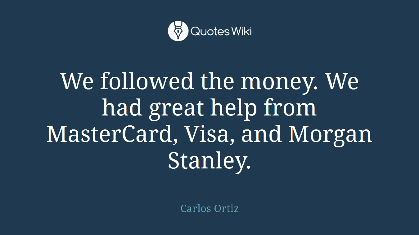 We followed the money. We had great help from MasterCard, Visa, and Morgan Stanley.