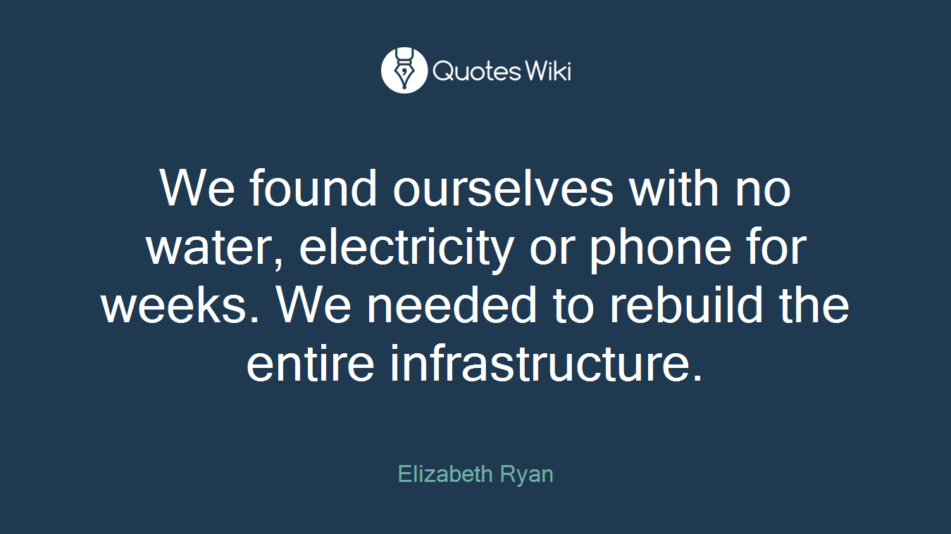 We found ourselves with no water, electricity or phone for weeks. We needed to rebuild the entire infrastructure.