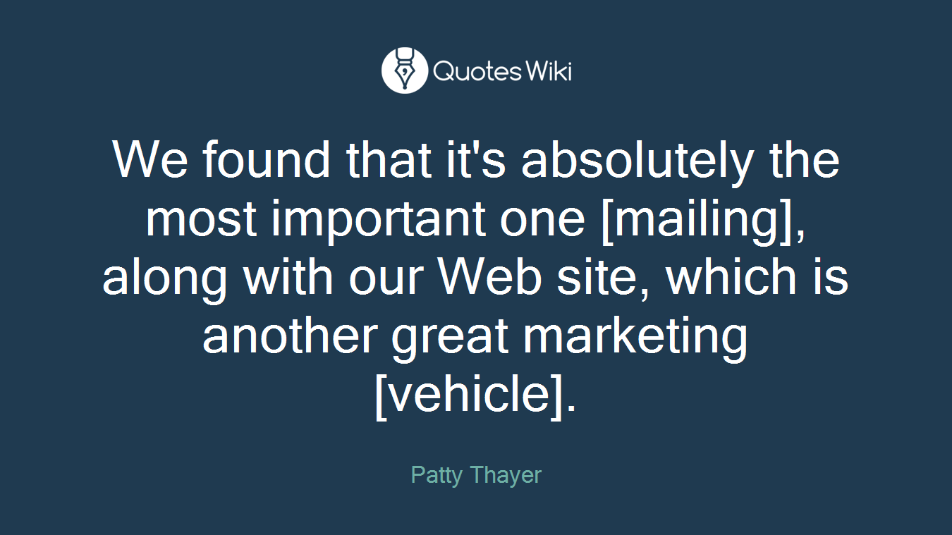 We found that it's absolutely the most important one [mailing], along with our Web site, which is another great marketing [vehicle].