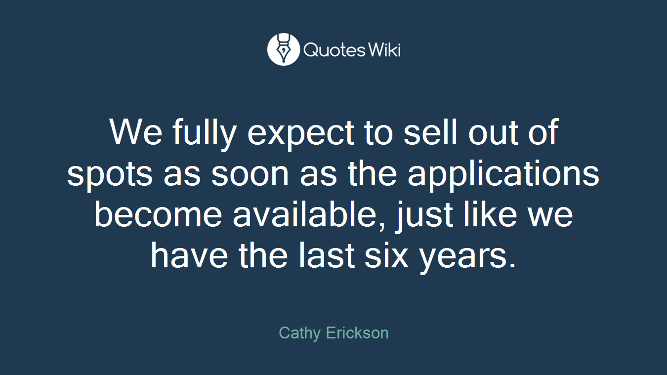 We fully expect to sell out of spots as soon as the applications become available, just like we have the last six years.
