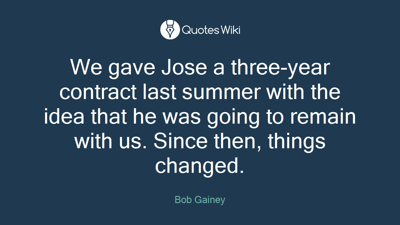 We gave Jose a three-year contract last summer with the idea that he was going to remain with us. Since then, things changed.