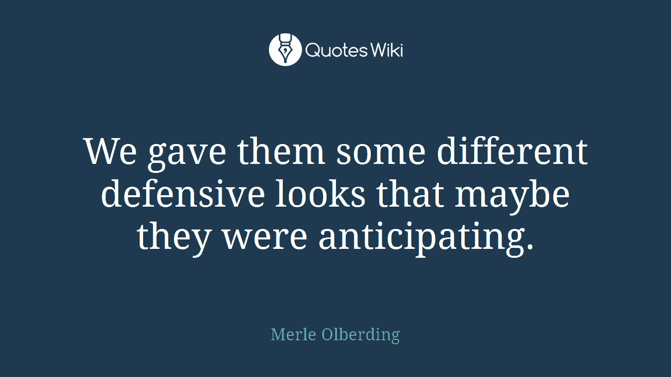 We gave them some different defensive looks that maybe they were anticipating.