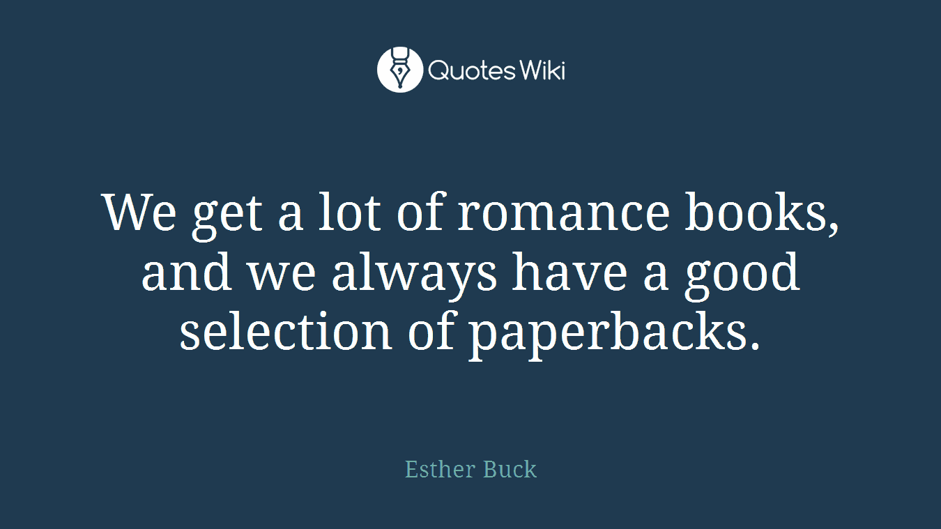 We get a lot of romance books, and we always have a good selection of paperbacks.