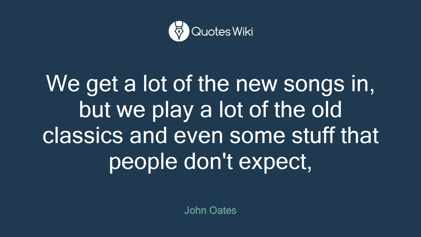 We get a lot of the new songs in, but we play a lot of the old classics and even some stuff that people don't expect,