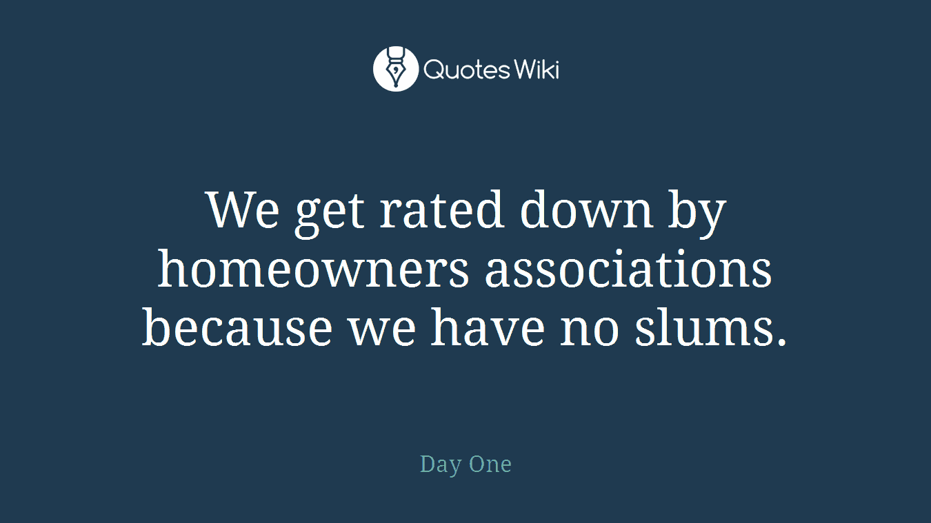 We get rated down by homeowners associations because we have no slums.