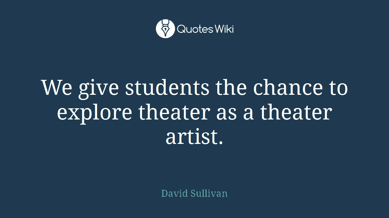 We give students the chance to explore theater as a theater artist.