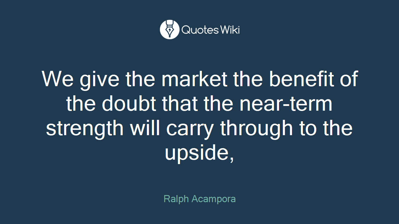 We give the market the benefit of the doubt that the near-term strength will carry through to the upside,