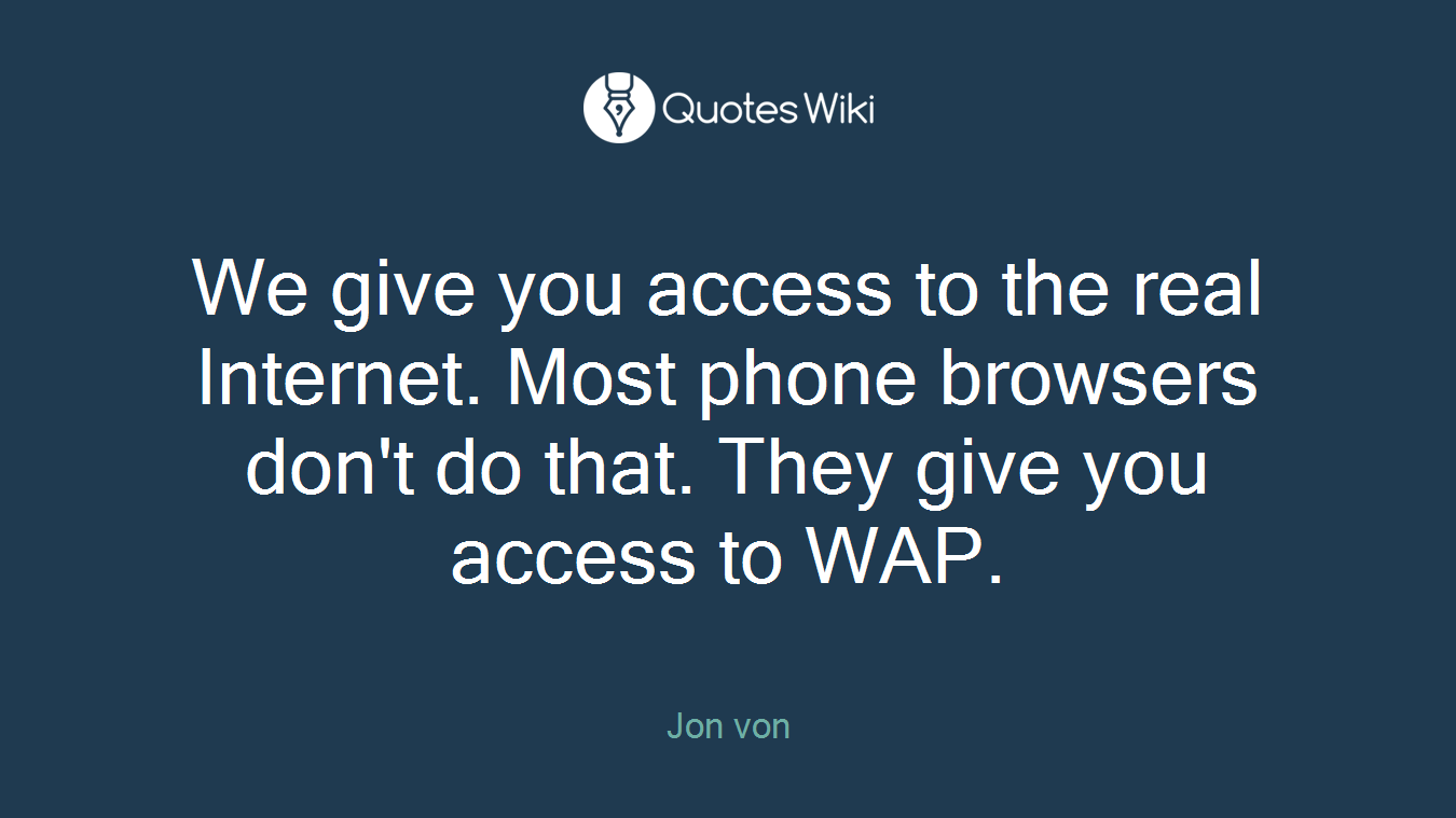 We give you access to the real Internet. Most phone browsers don't do that. They give you access to WAP.