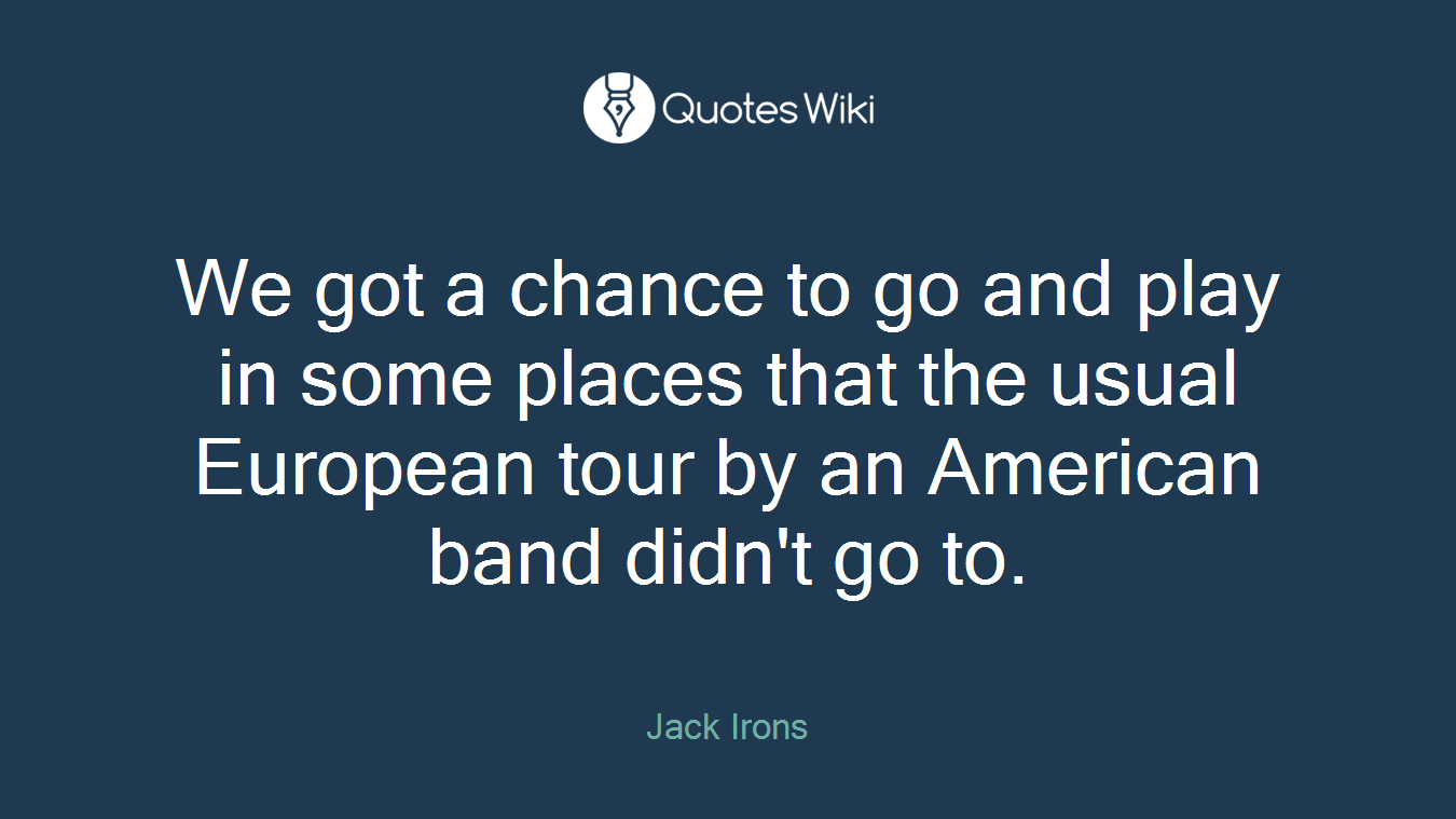 We got a chance to go and play in some places that the usual European tour by an American band didn't go to.
