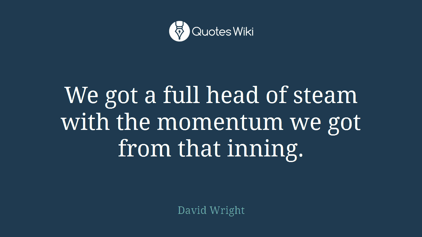 We got a full head of steam with the momentum we got from that inning.