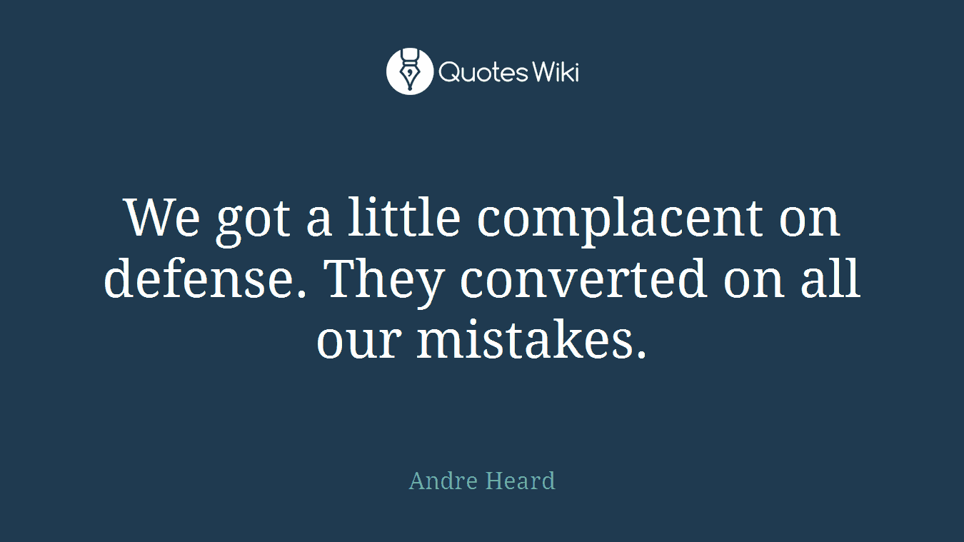 We got a little complacent on defense. They converted on all our mistakes.