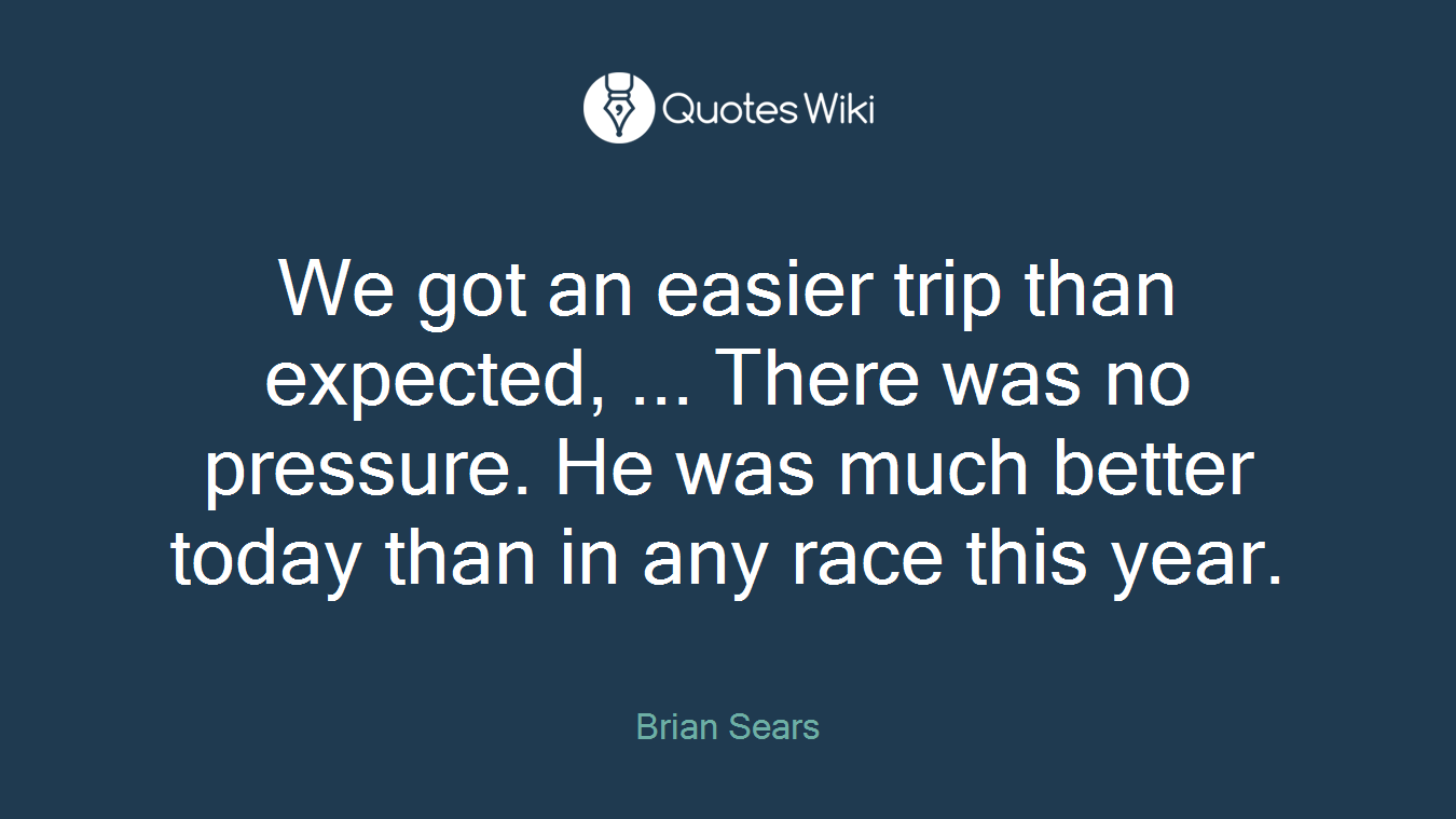 We got an easier trip than expected, ... There was no pressure. He was much better today than in any race this year.