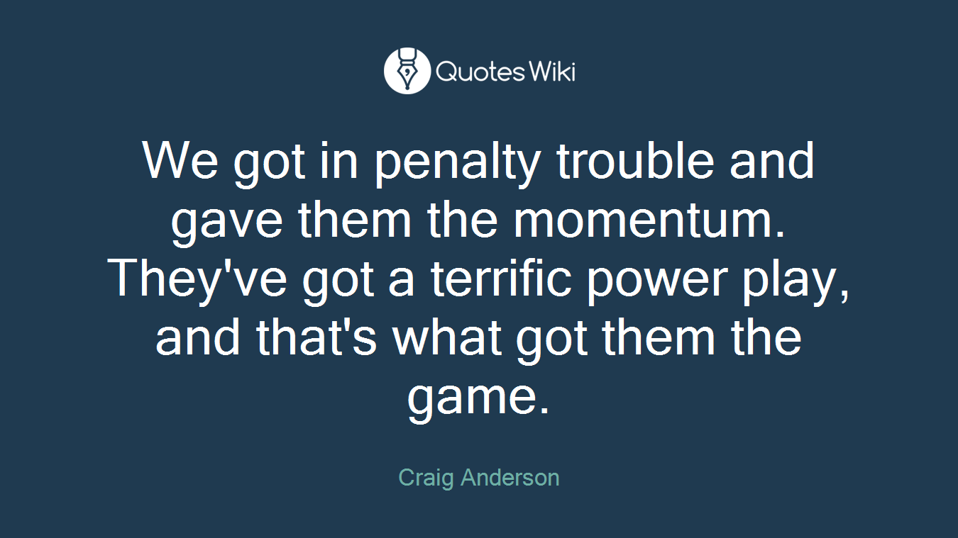 We got in penalty trouble and gave them the momentum. They've got a terrific power play, and that's what got them the game.