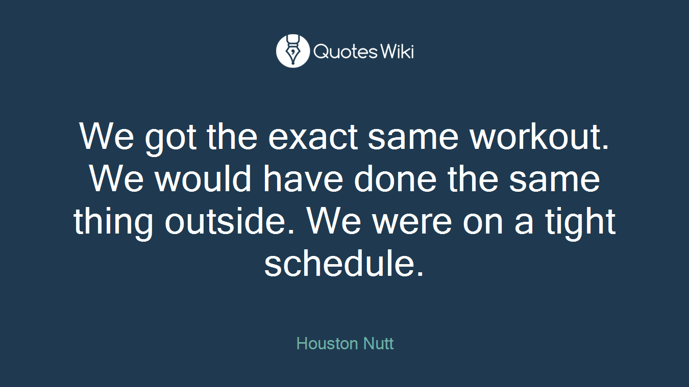 We got the exact same workout. We would have done the same thing outside. We were on a tight schedule.