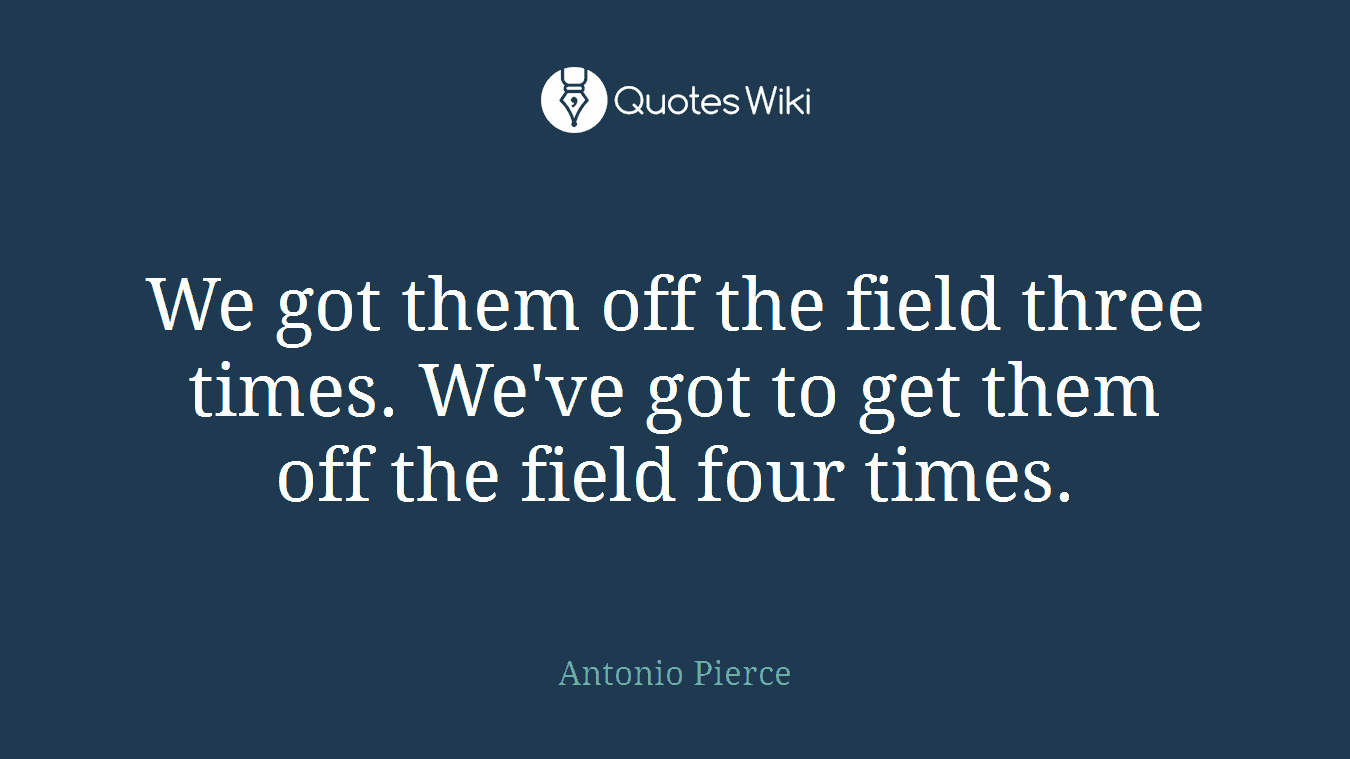 We got them off the field three times. We've got to get them off the field four times.