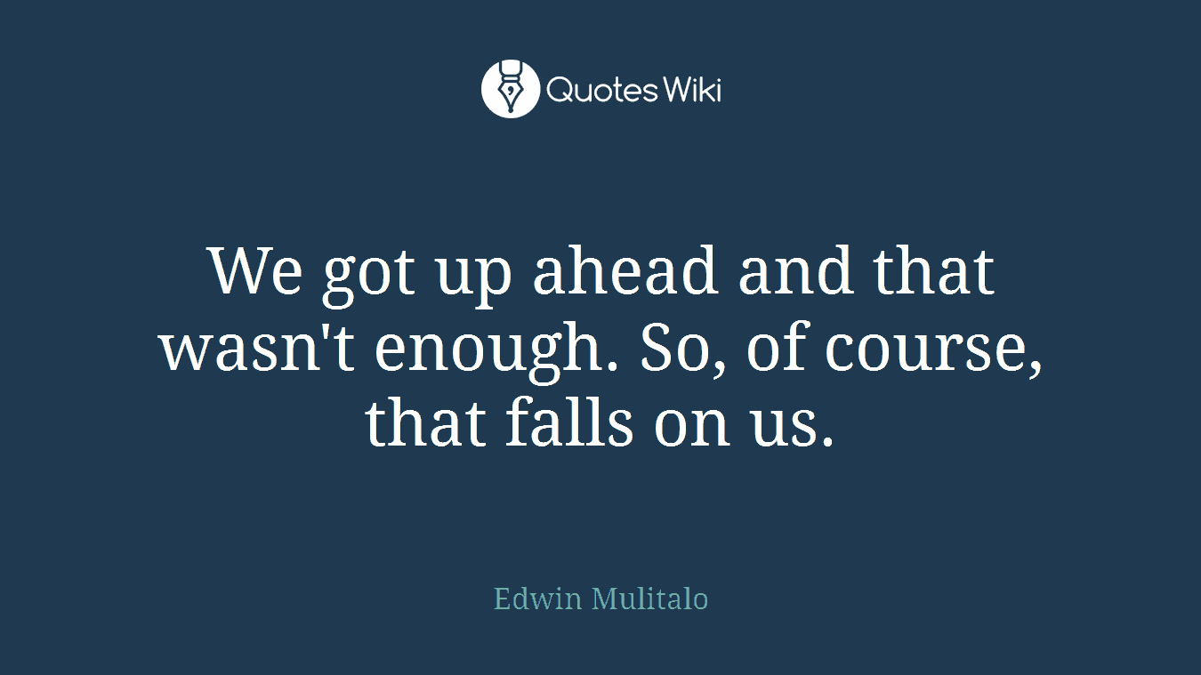 We got up ahead and that wasn't enough. So, of course, that falls on us.