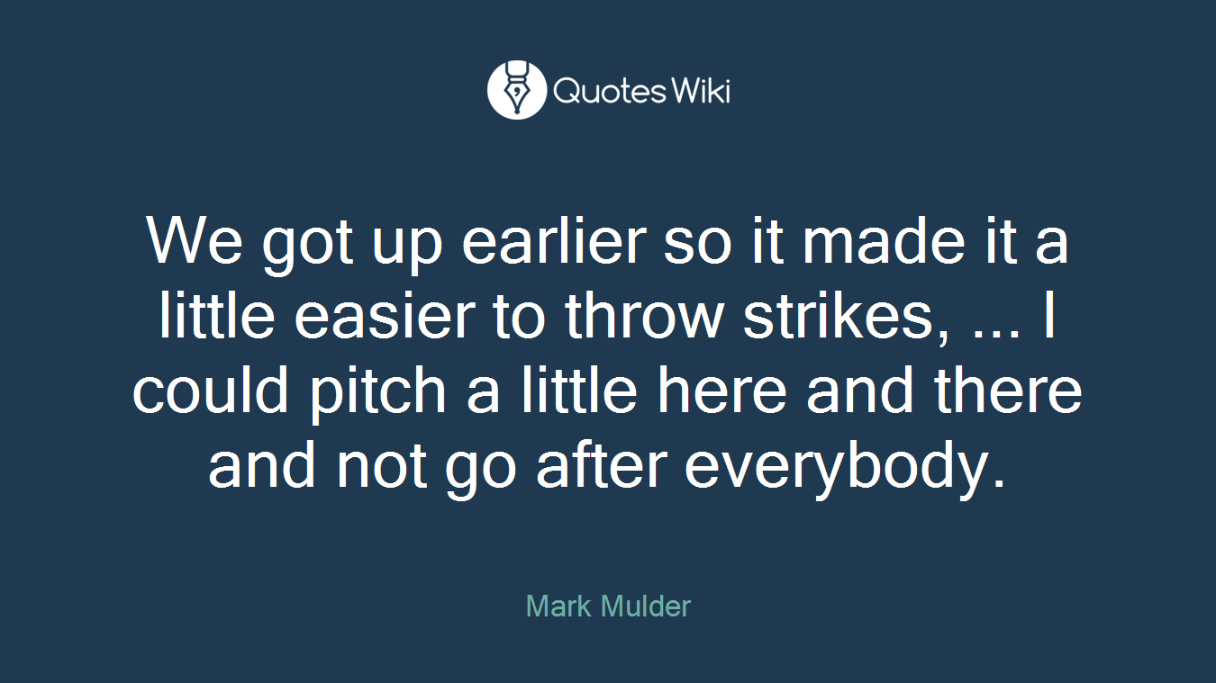We got up earlier so it made it a little easier to throw strikes, ... I could pitch a little here and there and not go after everybody.