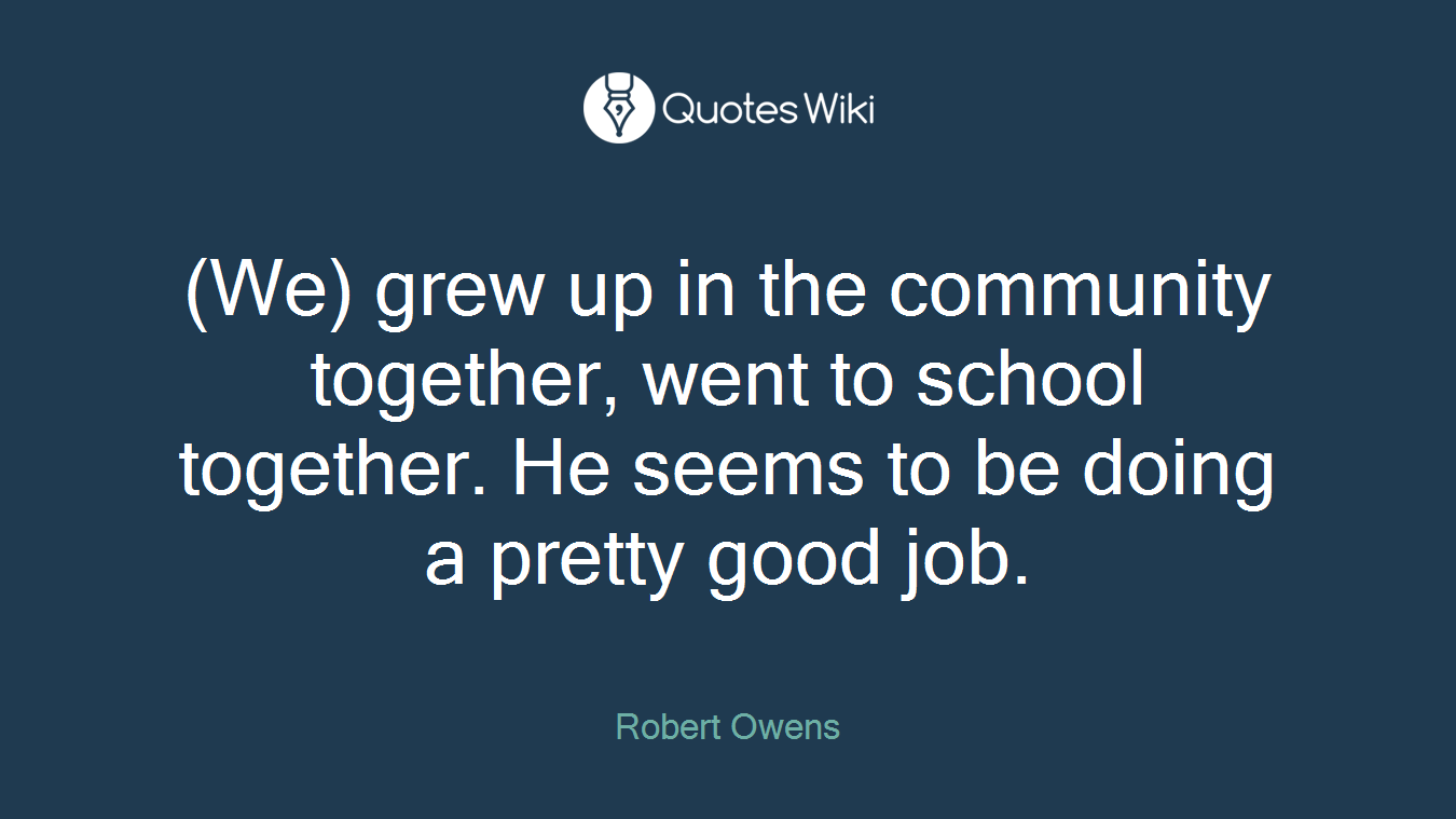 (We) grew up in the community together, went to school together. He seems to be doing a pretty good job.